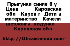 Прыгунки синие б/у › Цена ­ 800 - Кировская обл., Киров г. Дети и материнство » Качели, шезлонги, ходунки   . Кировская обл.